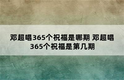 邓超唱365个祝福是哪期 邓超唱365个祝福是第几期